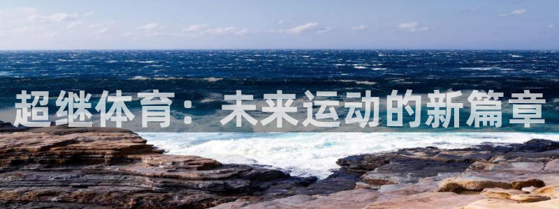 A8体育平台：超继体育：未来运动的新篇章